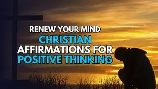 Renew Your Mind: Christian Affirmations for Positive Thinking