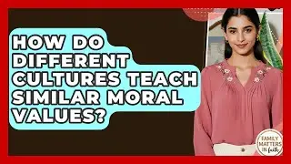 How Do Different Cultures Teach Similar Moral Values? - Family Matters in Faith
