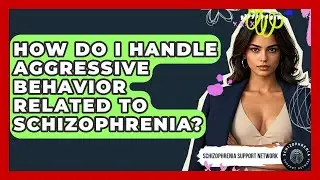 How Do I Handle Aggressive Behavior Related To Schizophrenia? - Schizophrenia Support Network