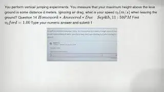 You perform vertical jumping experiments. You measure that your maximum height above the leve ground