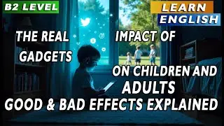 The Real Impact of Gadgets on Children and Adults. Good & Bad Effects Explained. English B2 level