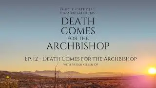 Ep. 12 - Death Comes for the Archbishop (w/ Fr. Bob Keller, OP)