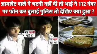 Omelette वाले ने Red Chutney नहीं दी तो भाई ने 112 Number पर Call करके बुला दी Police फिर क्या हुआ ?