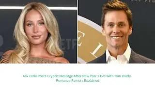 Alix Earle Posts Cryptic Message After New Year&rsquo;s Eve With Tom Brady | Romance Rumors Explained