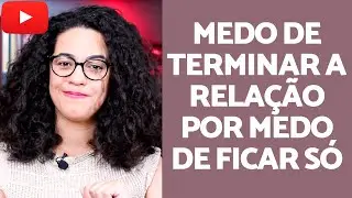 Não termino uma relação por medo de ficar só! | Acidamente