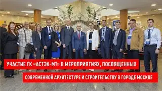 Участие ГК «Астэк-МТ» в мероприятиях, посвященных архитектуре и строительству в городе Москве.