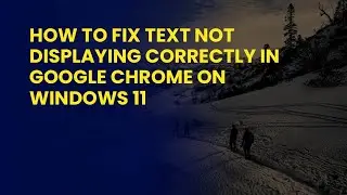 How to Fix Text Not Displaying Correctly in Google Chrome on Windows 11