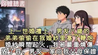上一世婚禮上，男友八歲的弟弟偷偷在我婚紗里塞了鞭炮。婚紗瞬間起火，我被嚴重燒傷，毀了容。男友一家向我父母保證，會傾盡全力治好我，並照顧我一輩子。