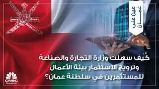كيف سهلت وزارة التجارة والصناعة وترويج الاستثمار بيئة الأعمال للمستثمرين في سلطنة عمان؟