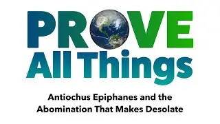 Prove All Things - Antiochus Epiphanes and the Abomination That Makes Desolate