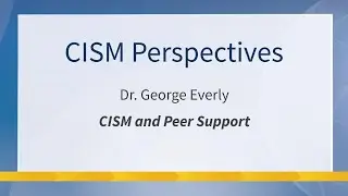 CISM Perspectives from Dr. George Everly on CISM and Peer Support