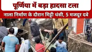 पूर्णिया में बड़ा हादसा टला | नाला निर्माण के दौरान मिट्टी धंसी, 5 मजदूर दबे