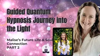 Guided Quantum Hypnosis Journey into the Light Malise&rsquo;s Future Life & Soul Connection Part 2