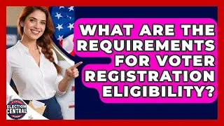 What Are the Requirements for Voter Registration Eligibility? | Election Central Channel News