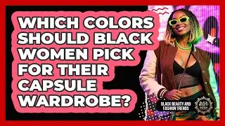 Which Colors Should Black Women Pick For Their Capsule Wardrobe? - Black Beauty and Fashion Trends
