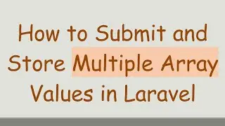 How to Submit and Store Multiple Array Values in Laravel