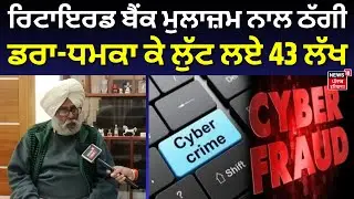 Moga Cyber Fraud | ਰਿਟਾਇਰਡ ਬੈਂਕ ਮੁਲਾਜ਼ਮ ਨਾਲ ਠੱਗੀ, ਡਰਾ-ਧਮਕਾ ਕੇ ਲੁੱਟ ਲਏ 43 ਲੱਖ | N18V