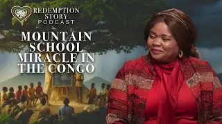 From Crying to Dreaming: A Mountain School Miracle in the Congo | Redemption Story Podcast EP 12
