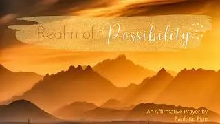 'Realm of Possibility' - An Affirmative Prayer Treatment, by Paulette Pipe