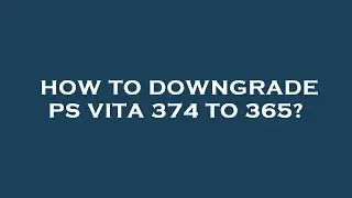 How to downgrade ps vita 374 to 365?