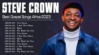 STEVE CROWN ~ South African Gospel Songs 2023 ~ Greatest Steve Crown Gospel Music Playlist 2023