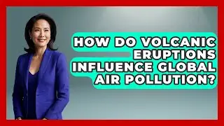 How Do Volcanic Eruptions Influence Global Air Pollution? - Explaining Ecology