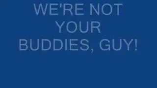 I'm not your buddy friend!