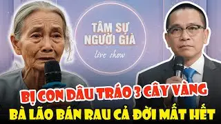 Tâm Sự Cùng Văn Sâm: Bà Lão Bán Rau Tích Cóp Cả Đời, Bị Con Dâu Tráo 3 Cây Vàng