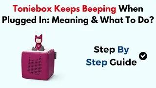 Toniebox Keeps Beeping When Plugged In: Meaning & What To Do?
