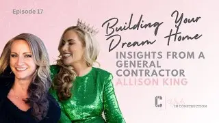 Building Your Dream Home: Insights from a General Contractor | Allison King