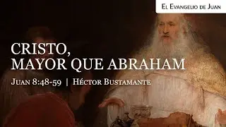 Cristo mayor que Abraham (Juan 8:48-59) - Héctor Bustamante