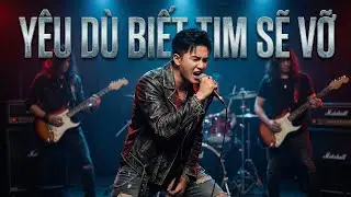 Yêu Dù Biết Tim Sẽ Vỡ | Rock Ballad Buồn
