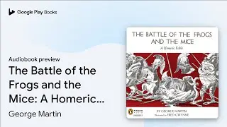 The Battle of the Frogs and the Mice: A Homeric&hellip; by George Martin &middot; Audiobook preview