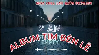 nhạc chill lofi buồn 8x,9x,10x đời đầu ALBUM TIM BÊN LỀ