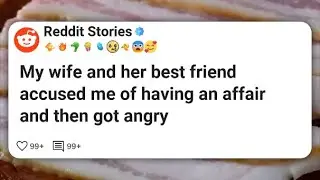 My wife and her best friend accused me of having an affair and then got angry #reddit 