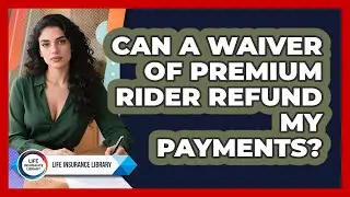 Can A Waiver Of Premium Rider Refund My Payments? - Life Insurance Library