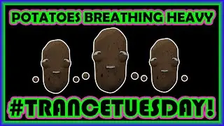 Potatoes Breathing Heavy - Week 2 #trancetuesday
