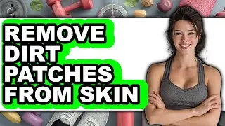 How to Remove Dirt Patches from Skin - Easy Guide
