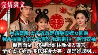 【完結爽文】大婚當晚，太子竟故意走錯房與婢女圓房。我手握重兵的父母震怒，我輕輕拉了他們衣袖 親自面聖：求皇上淮林晚檸入東宮，全了太子的心意，爹楞住後大笑：還是妳聰明...#小説 #古風 #古言