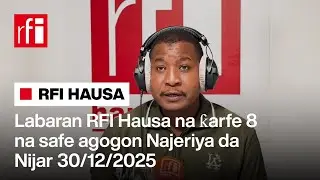 Labaran RFI Hausa na ƙarfe 8 na safe agogon Najeriya da Nijar 30-12-2025… • RFI Hausa
