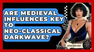 Are Medieval Influences Key To Neo-Classical Darkwave? - Goth Music Vault