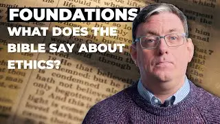 What Does the Bible Say About Ethics? | Foundations for a Christian Worldview #31