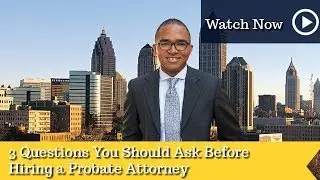 3 Questions You Should Ask Before Hiring a Probate Attorney | Atlanta Estate & Probate Attorney