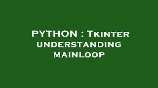 PYTHON : Tkinter understanding mainloop