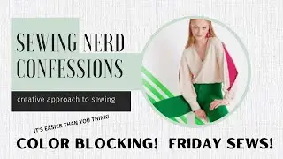 Friday Sews!  Color Blocking Challenge!! #SewingNerdConfessions Episode17
