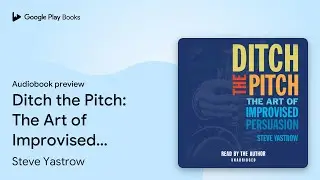 Ditch the Pitch: The Art of Improvised&hellip; by Steve Yastrow &middot; Audiobook preview