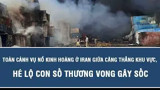 Toàn cảnh vụ nổ kinh hoàng ở Iran giữa căng thẳng khu vực, hé lộ con số thương vong gây sốc