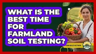 What Is The Best Time For Farmland Soil Testing?