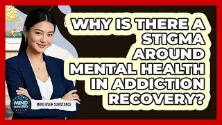 Why Is There A Stigma Around Mental Health In Addiction Recovery? - Mind Over Substance