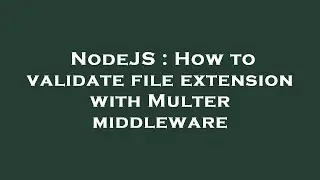 NodeJS : How to validate file extension with Multer middleware